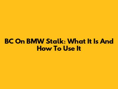 BC On BMW Stalk: What It Is And How To Use It