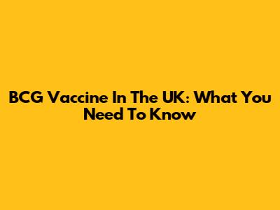 BCG Vaccine In The UK: What You Need To Know