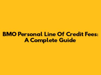 BMO Personal Line Of Credit Fees: A Complete Guide