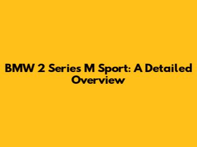 BMW 2 Series M Sport: A Detailed Overview