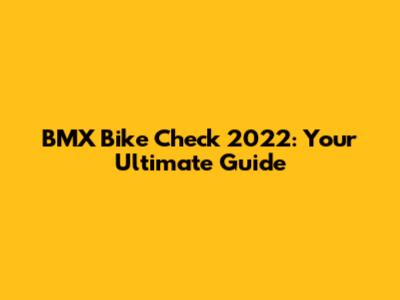 BMX Bike Check 2022: Your Ultimate Guide