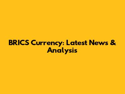 BRICS Currency: Latest News & Analysis