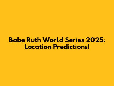 Babe Ruth World Series 2025: Location Predictions!