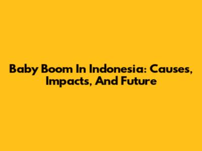 Baby Boom In Indonesia: Causes, Impacts, And Future