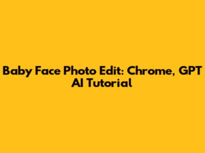 Baby Face Photo Edit: Chrome, GPT AI Tutorial