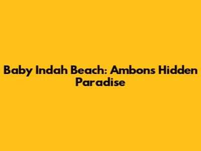 Baby Indah Beach: Ambon's Hidden Paradise