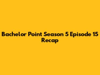 Bachelor Point Season 5 Episode 15 Recap