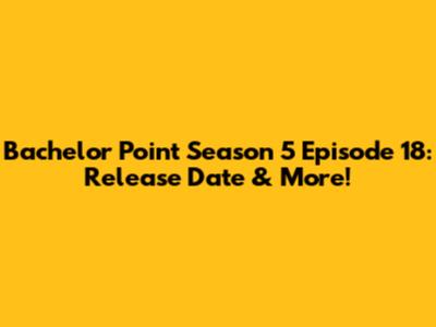 Bachelor Point Season 5 Episode 18: Release Date & More!