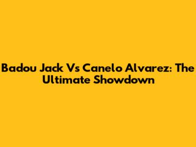 Badou Jack Vs Canelo Alvarez: The Ultimate Showdown