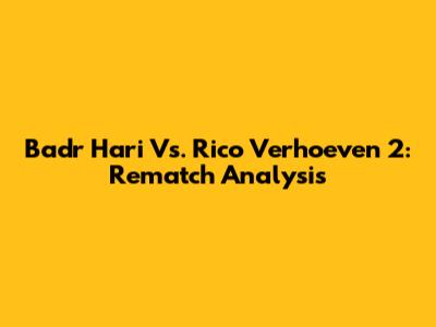 Badr Hari Vs. Rico Verhoeven 2: Rematch Analysis