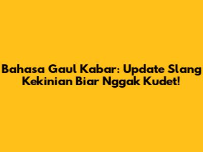Bahasa Gaul Kabar: Update Slang Kekinian Biar Nggak Kudet!