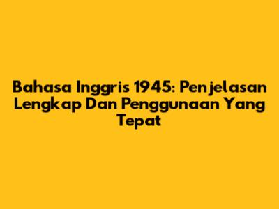 Bahasa Inggris 1945: Penjelasan Lengkap Dan Penggunaan Yang Tepat