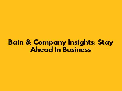 Bain & Company Insights: Stay Ahead In Business