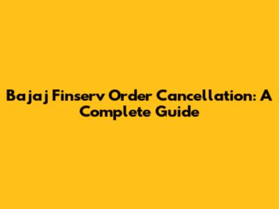 Bajaj Finserv Order Cancellation: A Complete Guide
