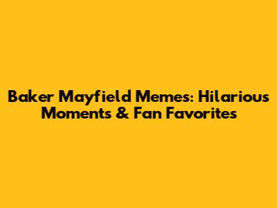 Baker Mayfield Memes: Hilarious Moments & Fan Favorites