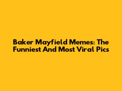 Baker Mayfield Memes: The Funniest And Most Viral Pics