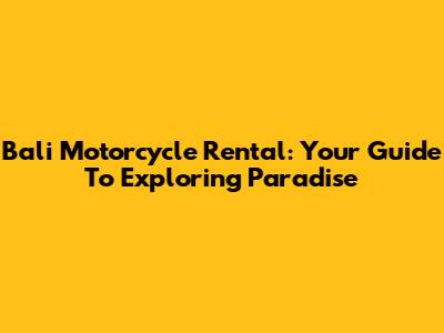 Bali Motorcycle Rental: Your Guide To Exploring Paradise
