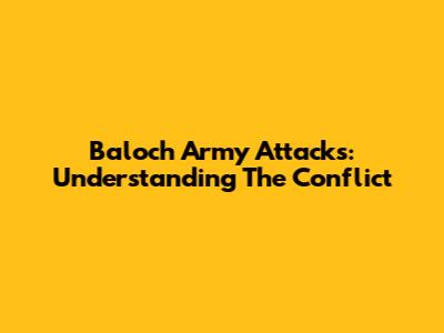 Baloch Army Attacks: Understanding The Conflict