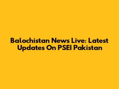 Balochistan News Live: Latest Updates On PSEI Pakistan