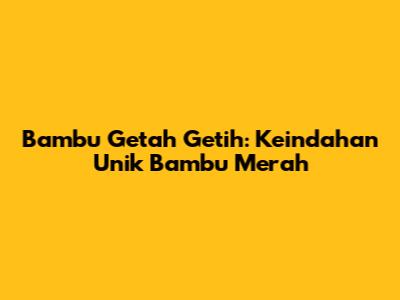 Bambu Getah Getih: Keindahan Unik Bambu Merah