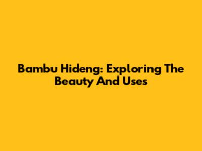 Bambu Hideng: Exploring The Beauty And Uses