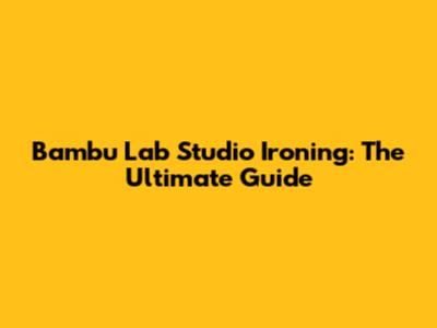 Bambu Lab Studio Ironing: The Ultimate Guide