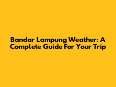 Bandar Lampung Weather: A Complete Guide For Your Trip