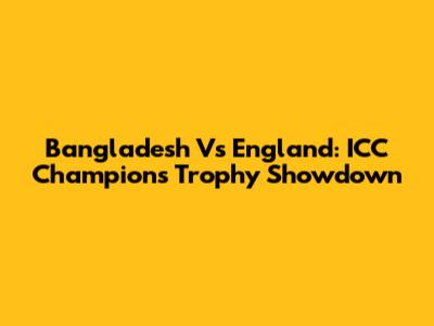 Bangladesh Vs England: ICC Champions Trophy Showdown
