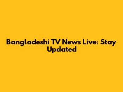 Bangladeshi TV News Live: Stay Updated