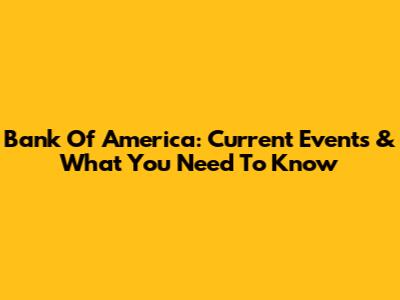 Bank Of America: Current Events & What You Need To Know