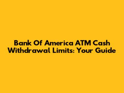 Bank Of America ATM Cash Withdrawal Limits: Your Guide