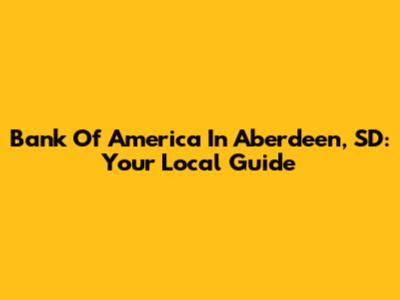 Bank Of America In Aberdeen, SD: Your Local Guide