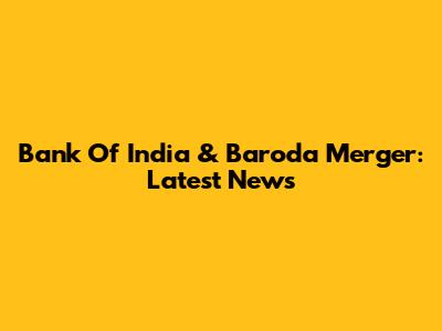 Bank Of India & Baroda Merger: Latest News