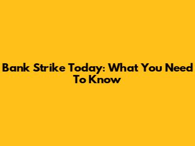 Bank Strike Today: What You Need To Know