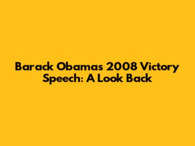 Barack Obama's 2008 Victory Speech: A Look Back