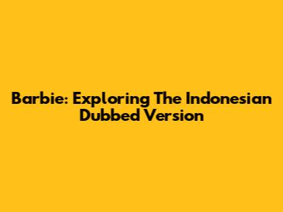 Barbie: Exploring The Indonesian Dubbed Version