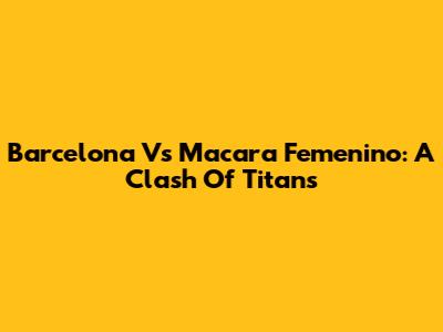 Barcelona Vs Macara Femenino: A Clash Of Titans