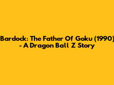 Bardock: The Father Of Goku (1990) - A Dragon Ball Z Story