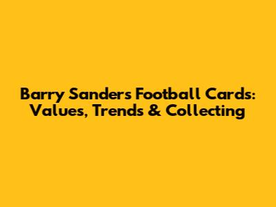 Barry Sanders Football Cards: Values, Trends & Collecting