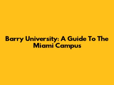 Barry University: A Guide To The Miami Campus