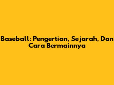 Baseball: Pengertian, Sejarah, Dan Cara Bermainnya