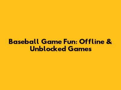 Baseball Game Fun: Offline & Unblocked Games