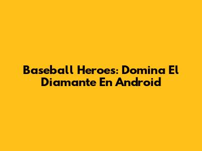 Baseball Heroes: Domina El Diamante En Android