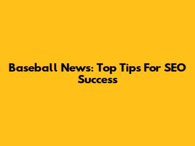 Baseball News: Top Tips For SEO Success