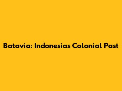 Batavia: Indonesia's Colonial Past