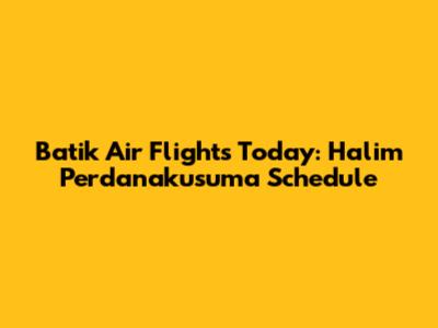 Batik Air Flights Today: Halim Perdanakusuma Schedule