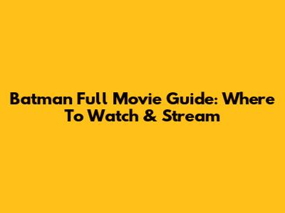 Batman Full Movie Guide: Where To Watch & Stream