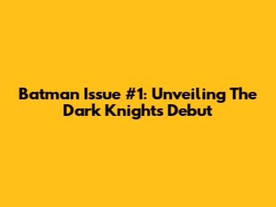 Batman Issue #1: Unveiling The Dark Knight's Debut