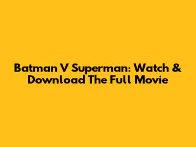 Batman V Superman: Watch & Download The Full Movie