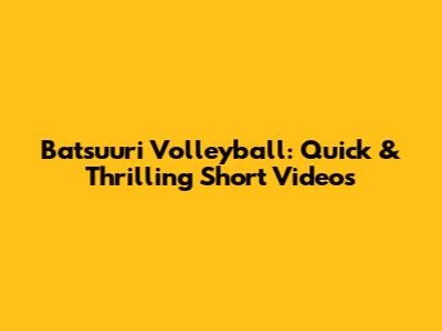 Batsuuri Volleyball: Quick & Thrilling Short Videos